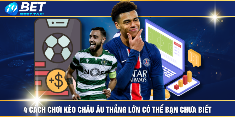 4 Cách Chơi Kèo Châu Âu Thắng Lớn Có Thể Bạn Chưa Biết