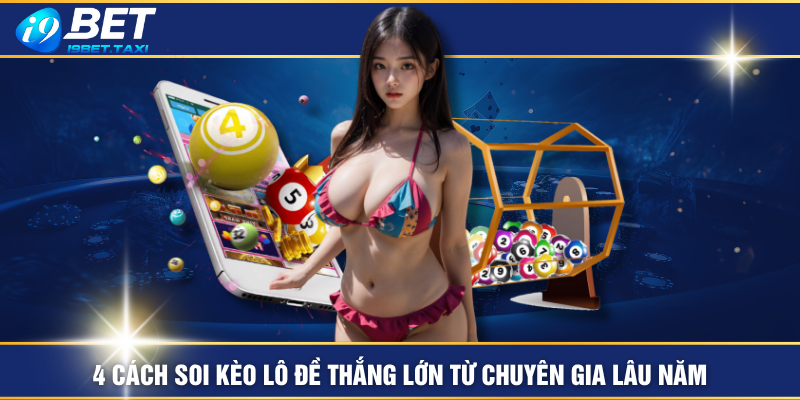 4 Cách Soi Kèo Lô Đề Thắng Lớn Từ Chuyên Gia Lâu Năm