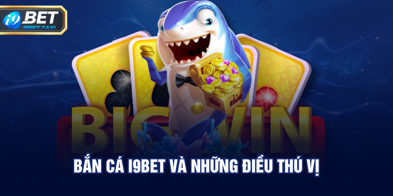 Bắn cá I9BET và những điều thú vị