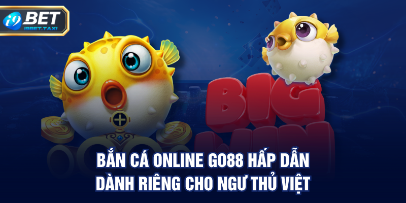 Bắn cá online GO88 hấp dẫn, dành riêng cho ngư thủ Việt