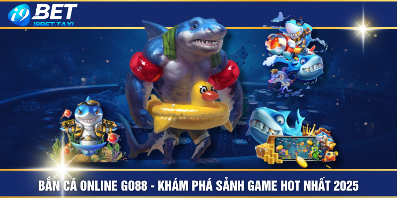 Bắn Cá Online GO88 - Khám Phá Sảnh Game Hot Nhất 2025