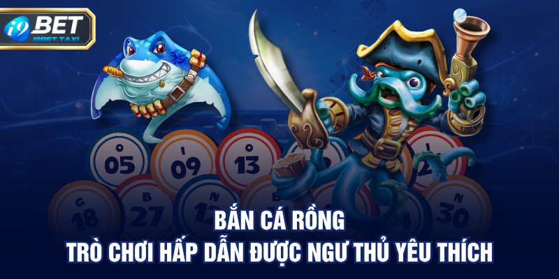 Bắn cá rồng - Trò chơi hấp dẫn được ngư thủ yêu thích