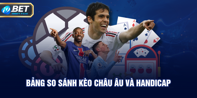 Bảng so sánh kèo châu Âu và Handicap
