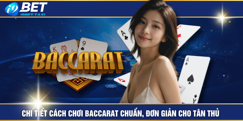 Chi Tiết Cách Chơi Baccarat Chuẩn, Đơn Giản Cho Tân Thủ