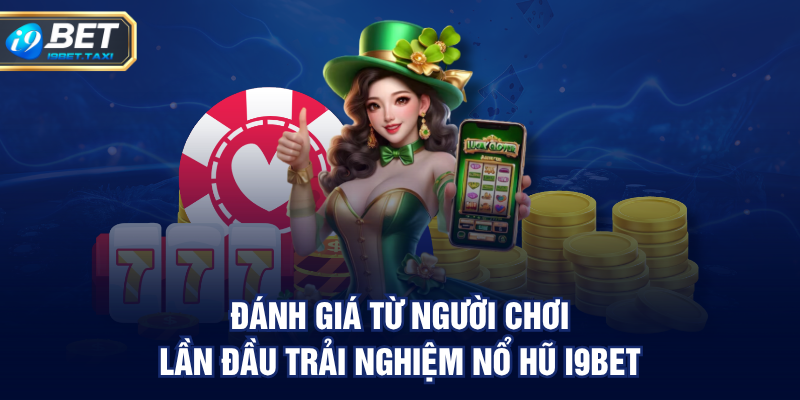 Đánh giá từ người chơi lần đầu trải nghiệm nổ hũ I9BET
