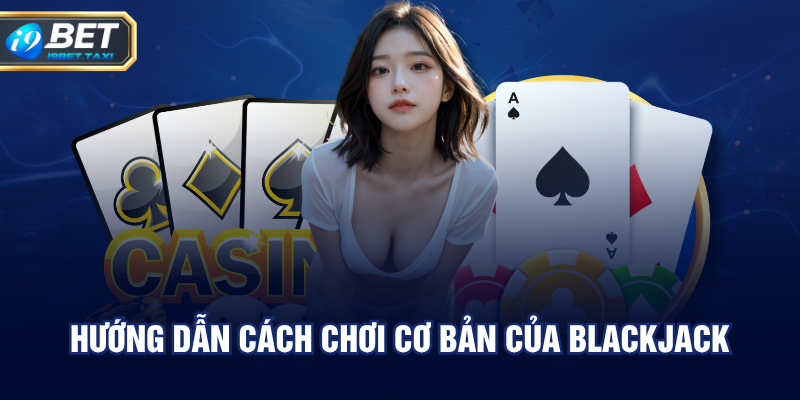 Hướng dẫn cách chơi cơ bản của Blackjack