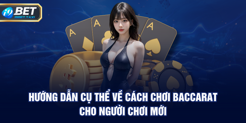 Hướng dẫn cụ thể về cách chơi baccarat cho người chơi mới