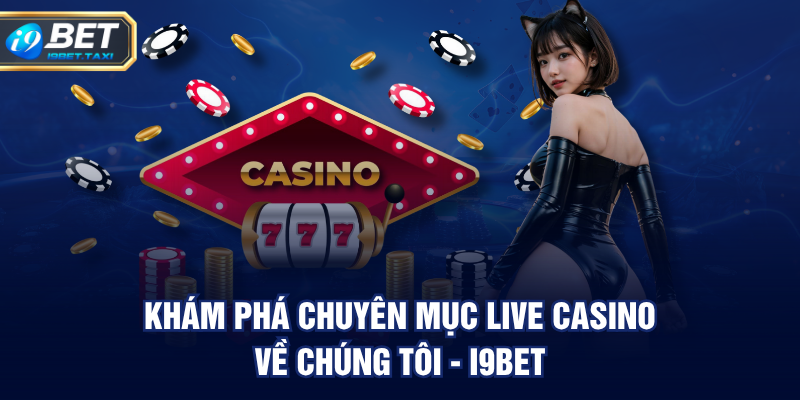 Khám phá chuyên mục Live Casino về chúng tôi - I9BET