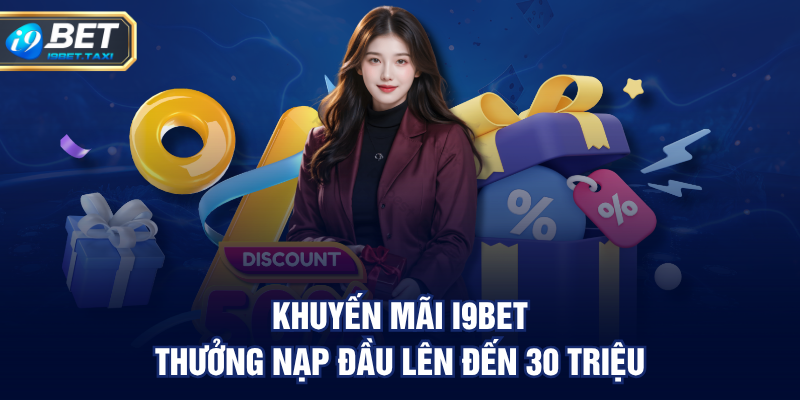 Khuyến mãi I9BET thưởng nạp đầu lên đến 30 triệu
