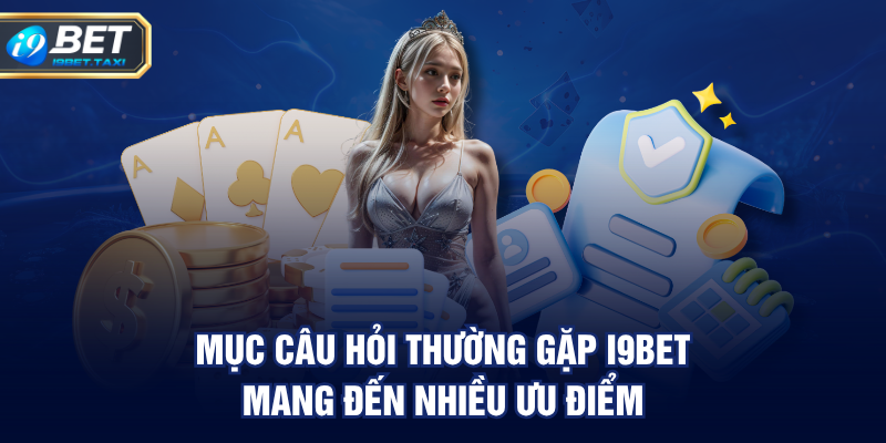 Mục Câu Hỏi Thường Gặp I9BET mang đến nhiều ưu điểm