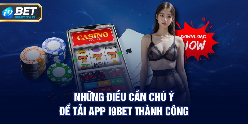 Những điều cần chú ý để tải app I9BET thành công