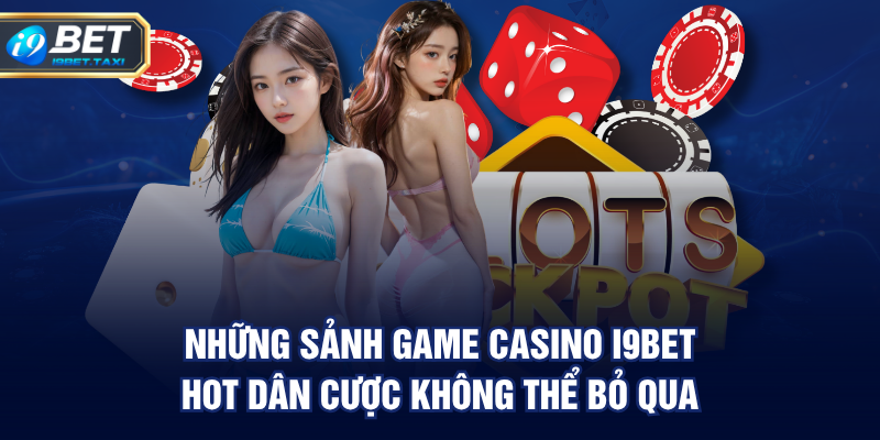 Những sảnh game casino I9BET hot dân cược không thể bỏ qua.