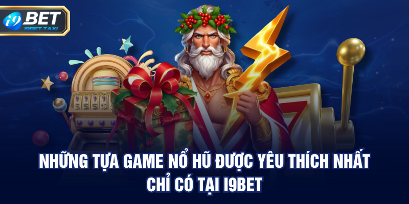 Những tựa game nổ hũ được yêu thích nhất chỉ có tại I9BET