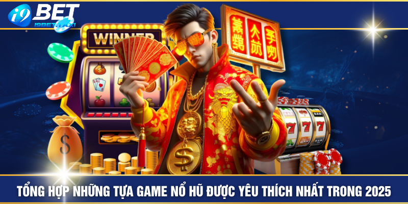 Tổng Hợp Những Tựa Game Nổ Hũ Được Yêu Thích Nhất Trong 2025