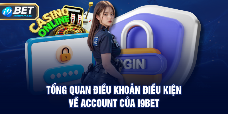 Tổng quan Điều Khoản Điều Kiện về account của I9BET