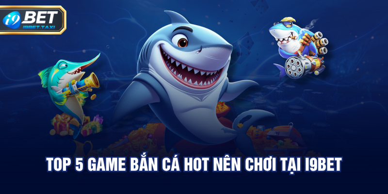 Top 5 game bắn cá hot nên chơi tại I9BET