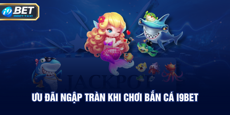 Ưu đãi ngập tràn khi chơi bắn cá I9BET
